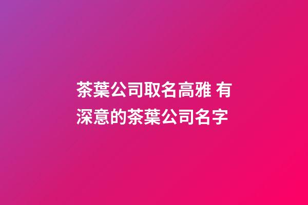 茶葉公司取名高雅 有深意的茶葉公司名字-第1張-公司起名-玄機派